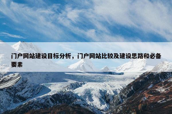 门户网站建设目标分析，门户网站比较及建设思路和必备要素