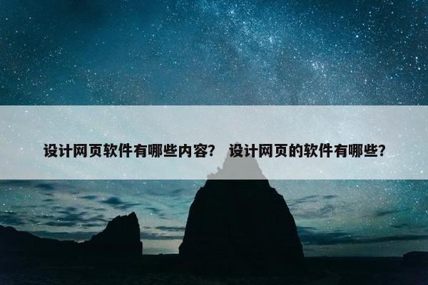 设计网页软件有哪些内容？ 设计网页的软件有哪些？