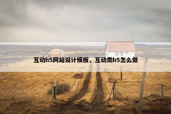 互动h5网站设计模板，互动类h5怎么做