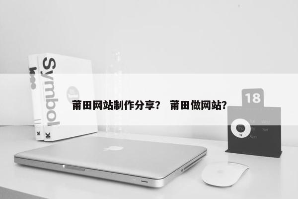 莆田网站制作分享？ 莆田做网站？