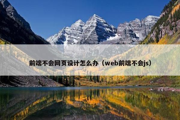 前端不会网页设计怎么办（web前端不会js）