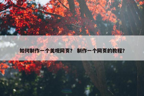 如何制作一个美观网页？ 制作一个网页的教程？