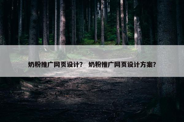 奶粉推广网页设计？ 奶粉推广网页设计方案？