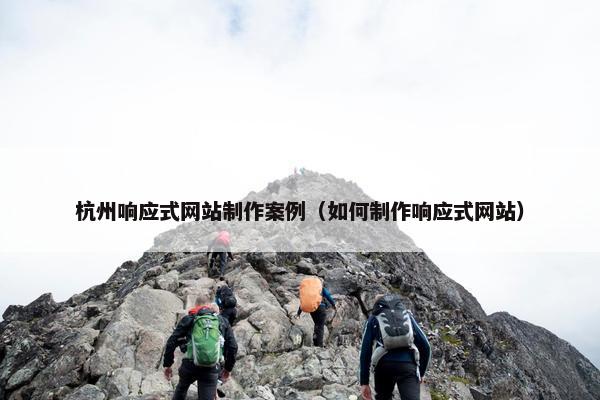 杭州响应式网站制作案例（如何制作响应式网站）