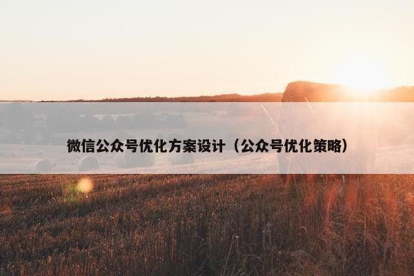 微信公众号优化方案设计（公众号优化策略）