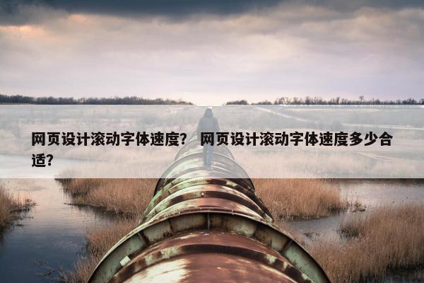 网页设计滚动字体速度？ 网页设计滚动字体速度多少合适？