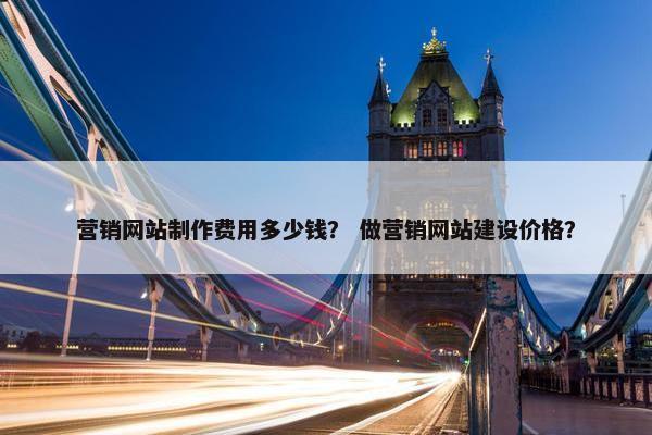 营销网站制作费用多少钱？ 做营销网站建设价格？