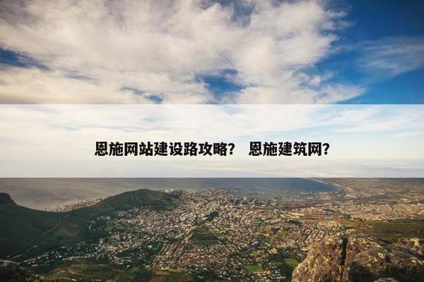 恩施网站建设路攻略？ 恩施建筑网？