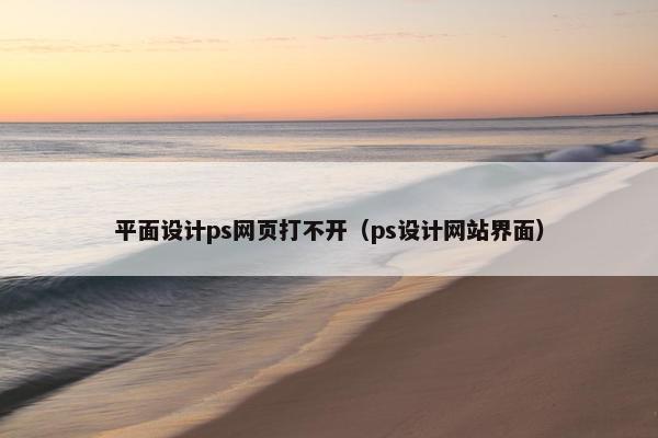 平面设计ps网页打不开（ps设计网站界面）