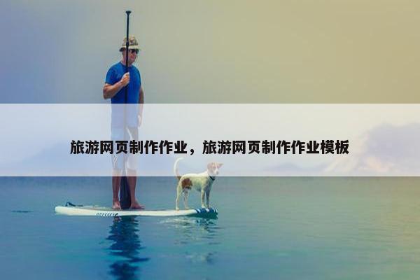 旅游网页制作作业，旅游网页制作作业模板