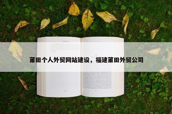 莆田个人外贸网站建设，福建莆田外贸公司