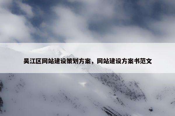 吴江区网站建设策划方案，网站建设方案书范文