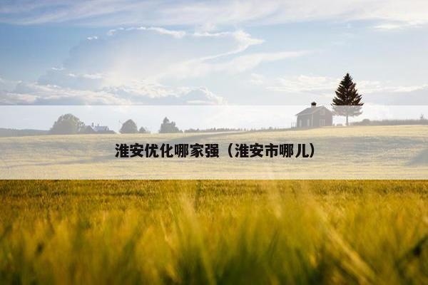 淮安优化哪家强（淮安市哪儿）