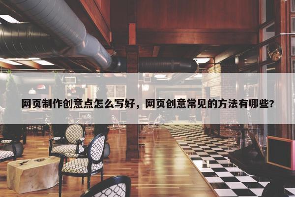网页制作创意点怎么写好，网页创意常见的方法有哪些?