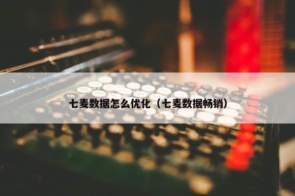 七麦数据怎么优化（七麦数据畅销）