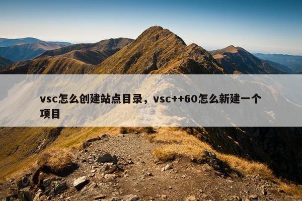 vsc怎么创建站点目录，vsc++60怎么新建一个项目