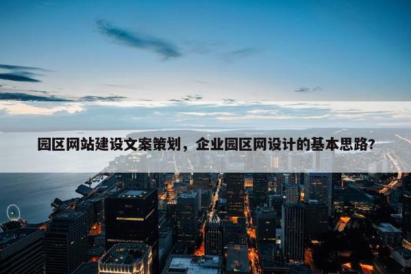 园区网站建设文案策划，企业园区网设计的基本思路?