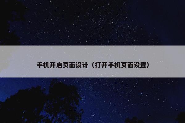 手机开启页面设计（打开手机页面设置）