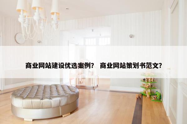 商业网站建设优选案例？ 商业网站策划书范文？