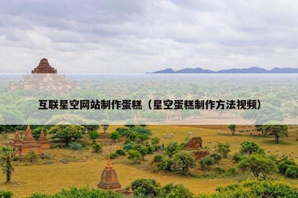 互联星空网站制作蛋糕（星空蛋糕制作方法视频）