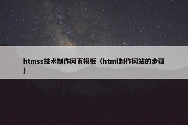 htmss技术制作网页模板（html制作网站的步骤）