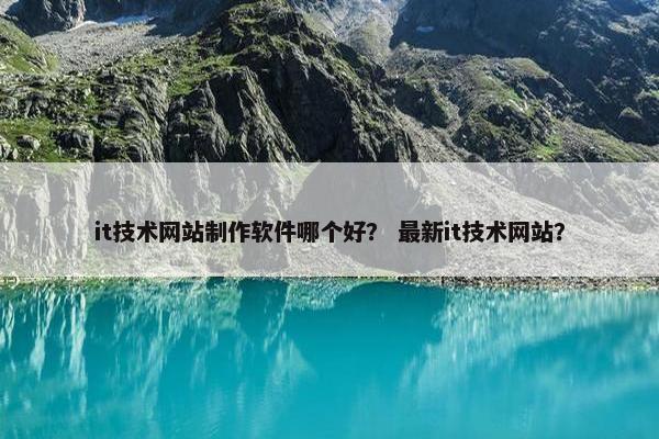 it技术网站制作软件哪个好？ 最新it技术网站？