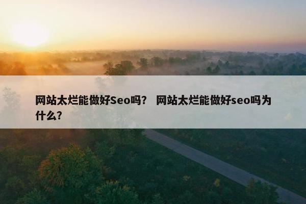 网站太烂能做好Seo吗？ 网站太烂能做好seo吗为什么？