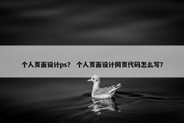 个人页面设计ps？ 个人页面设计网页代码怎么写？