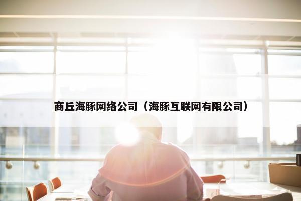 商丘海豚网络公司（海豚互联网有限公司）