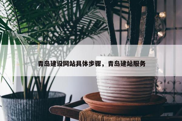 青岛建设网站具体步骤，青岛建站服务