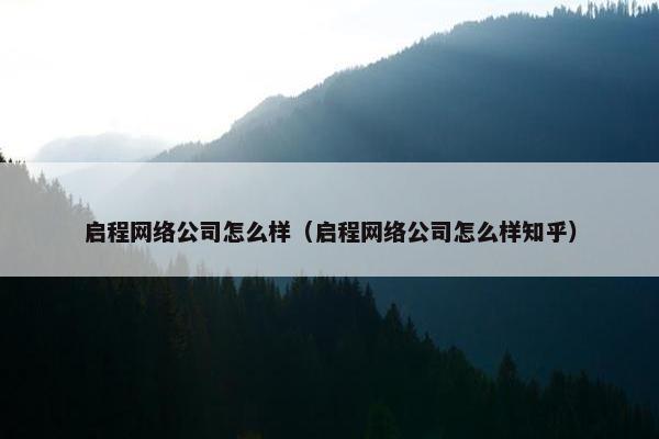 启程网络公司怎么样（启程网络公司怎么样知乎）