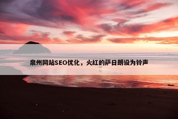 泉州网站SEO优化，火红的萨日朗设为铃声