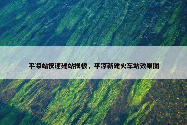 平凉站快速建站模板，平凉新建火车站效果图