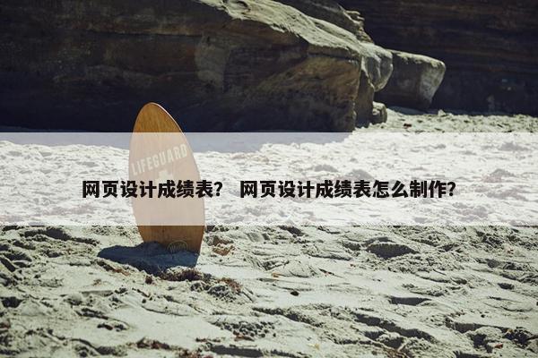 网页设计成绩表？ 网页设计成绩表怎么制作？
