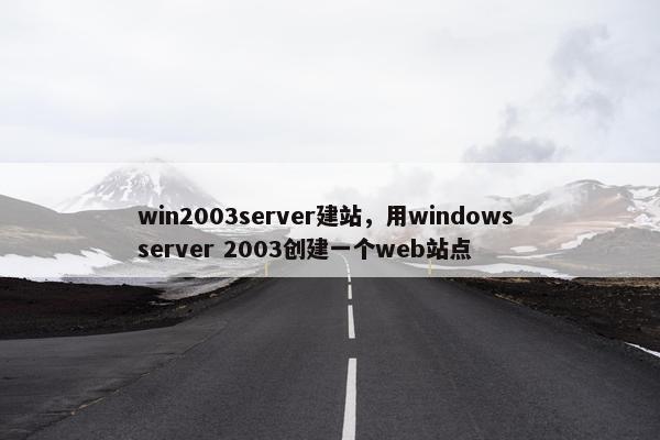 win2003server建站，用windows server 2003创建一个web站点