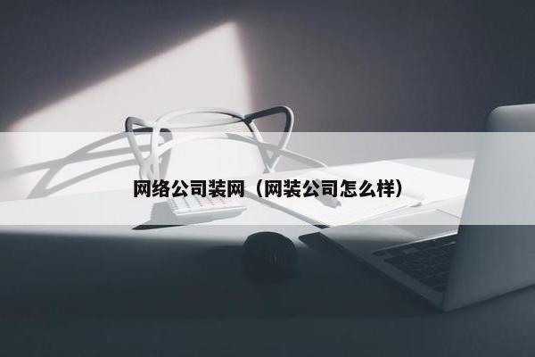 网络公司装网（网装公司怎么样）