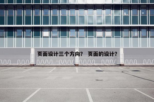 页面设计三个方向？ 页面的设计？