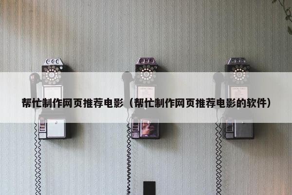 帮忙制作网页推荐电影（帮忙制作网页推荐电影的软件）