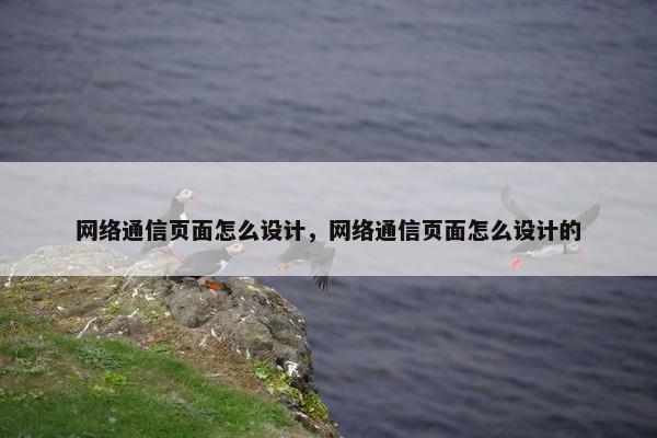 网络通信页面怎么设计，网络通信页面怎么设计的