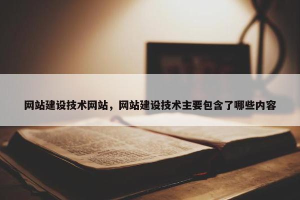 网站建设技术网站，网站建设技术主要包含了哪些内容