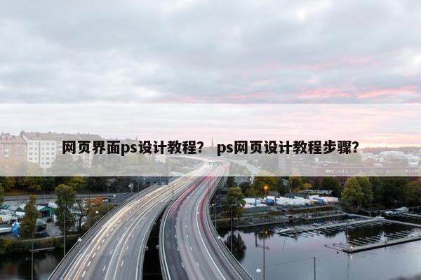 网页界面ps设计教程？ ps网页设计教程步骤？