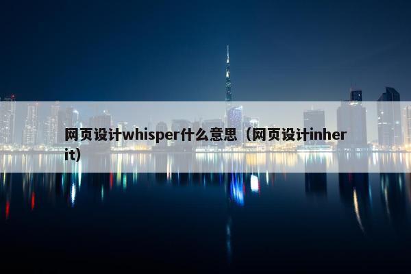 网页设计whisper什么意思（网页设计inherit）