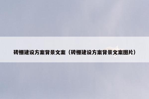 砖棚建设方案背景文案（砖棚建设方案背景文案图片）