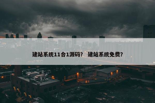 建站系统11合1源码？ 建站系统免费？