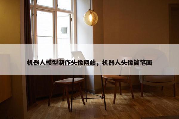 机器人模型制作头像网站，机器人头像简笔画