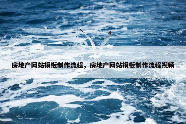 房地产网站模板制作流程，房地产网站模板制作流程视频