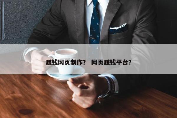 赚钱网页制作？ 网页赚钱平台？