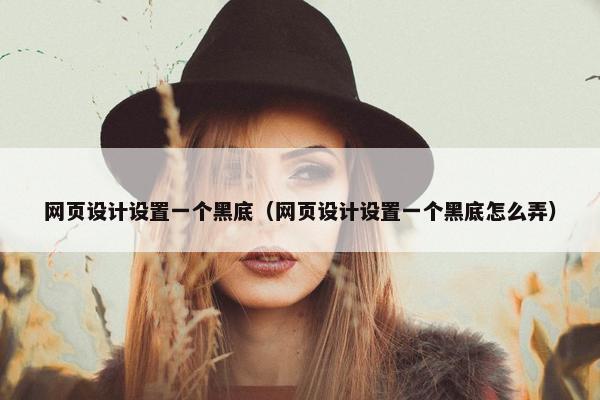 网页设计设置一个黑底（网页设计设置一个黑底怎么弄）
