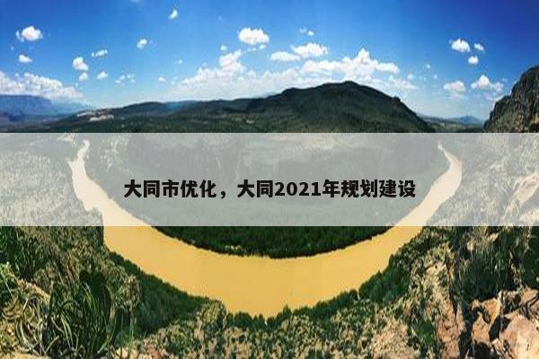 大同市优化，大同2021年规划建设