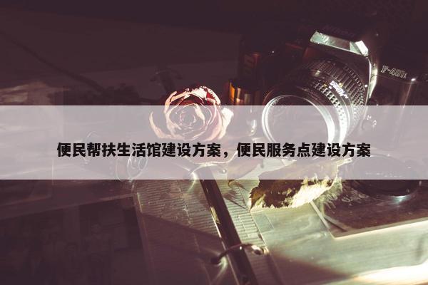 便民帮扶生活馆建设方案，便民服务点建设方案